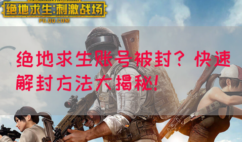 绝地求生账号被封？快速解封方法大揭秘！