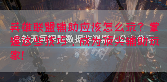 英雄联盟辅助应该怎么玩？掌握这些技巧，成为顶尖辅助玩家！