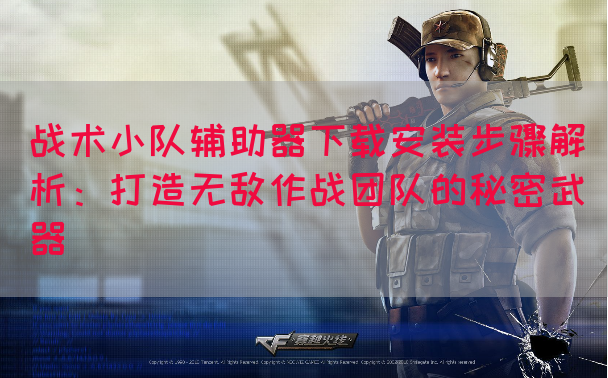 战术小队辅助器下载安装步骤解析：打造无敌作战团队的秘密武器