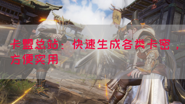 卡盟总站：快速生成各类卡密，方便实用
