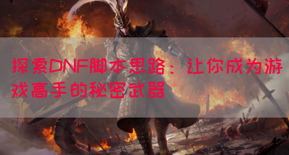探索DNF脚本思路：让你成为游戏高手的秘密武器