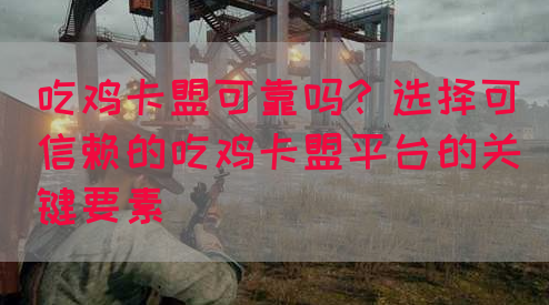 吃鸡卡盟可靠吗？选择可信赖的吃鸡卡盟平台的关键要素