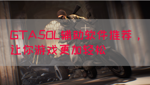 GTA5OL辅助软件推荐，让你游戏更加轻松