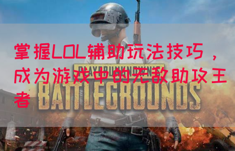 掌握LOL辅助玩法技巧，成为游戏中的无敌助攻王者