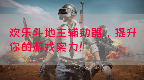欢乐斗地主辅助器，提升你的游戏实力！