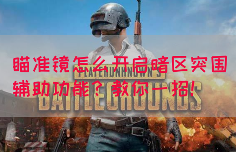 瞄准镜怎么开启暗区突围辅助功能？教你一招！