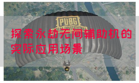 探索永劫无间辅助机的实际应用场景