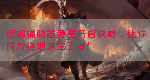 吃鸡辅助器免费开启攻略，让你成为绝地求生王者！