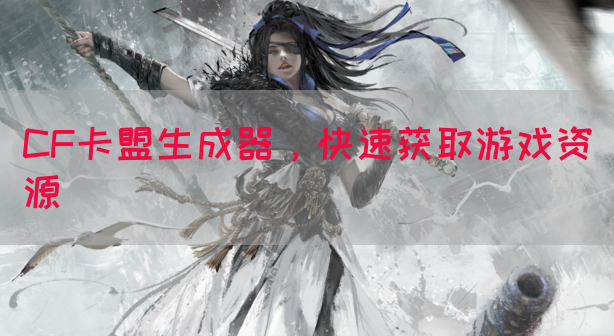 CF卡盟生成器，快速获取游戏资源