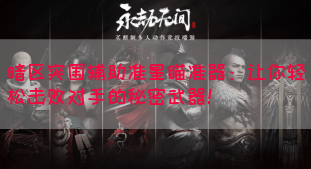 暗区突围辅助准星瞄准器：让你轻松击败对手的秘密武器！