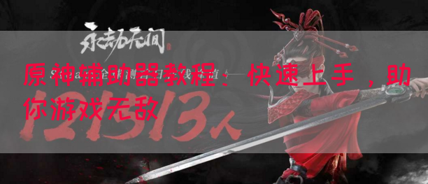 原神辅助器教程：快速上手，助你游戏无敌