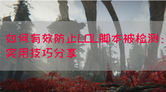 如何有效防止LOL脚本被检测：实用技巧分享