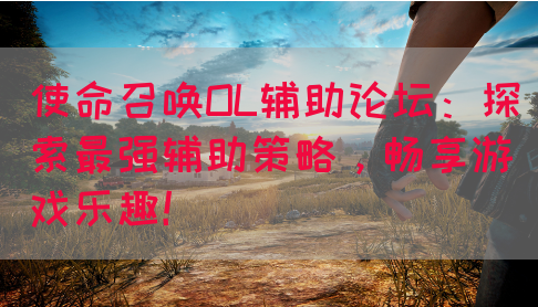 使命召唤OL辅助论坛：探索最强辅助策略，畅享游戏乐趣！