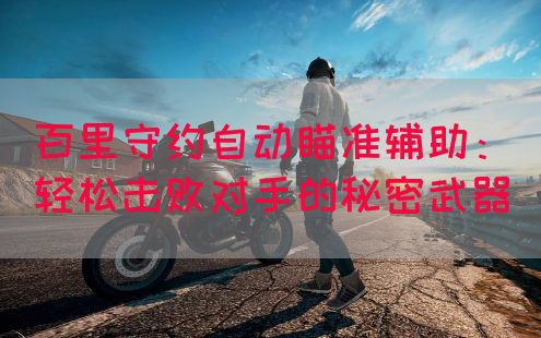 百里守约自动瞄准辅助：轻松击败对手的秘密武器