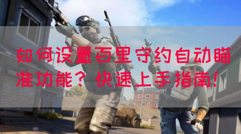 如何设置百里守约自动瞄准功能？快速上手指南！