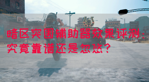 暗区突围辅助器效果评测：究竟靠谱还是忽悠？