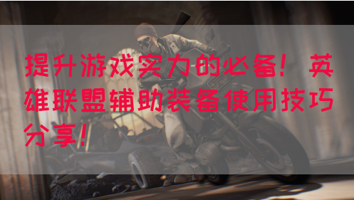 提升游戏实力的必备！英雄联盟辅助装备使用技巧分享！