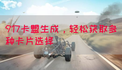 917卡盟生成，轻松获取多种卡片选择