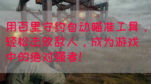 用百里守约自动瞄准工具，轻松击败敌人，成为游戏中的绝对强者！