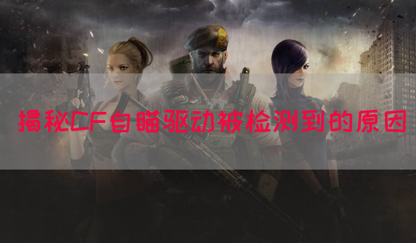 揭秘CF自瞄驱动被检测到的原因(图1)