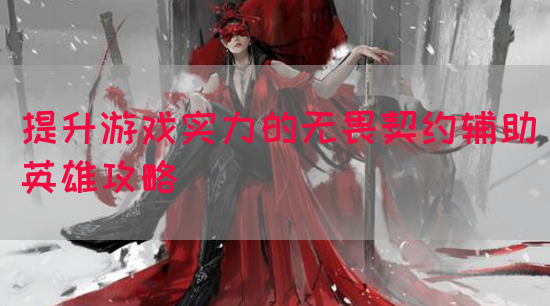 提升游戏实力的无畏契约辅助英雄攻略