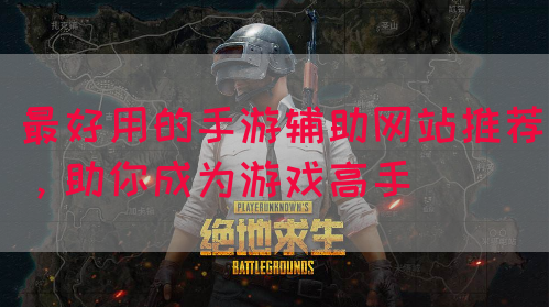 最好用的手游辅助网站推荐，助你成为游戏高手
