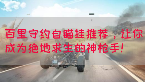 百里守约自瞄挂推荐，让你成为绝地求生的神枪手！
