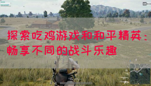 探索吃鸡游戏和和平精英：畅享不同的战斗乐趣