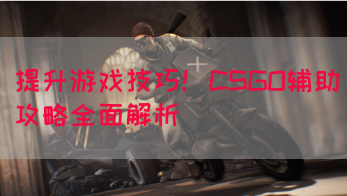 提升游戏技巧！CSGO辅助攻略全面解析
