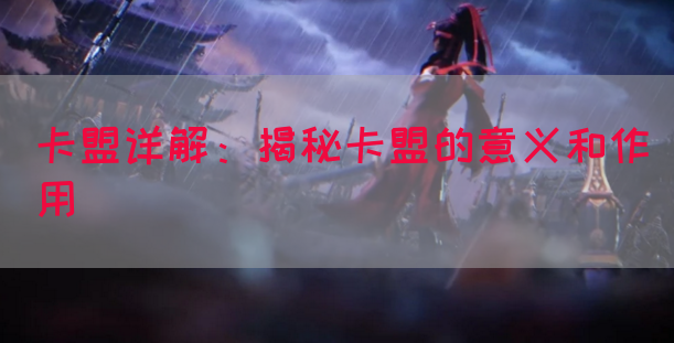 卡盟详解：揭秘卡盟的意义和作用