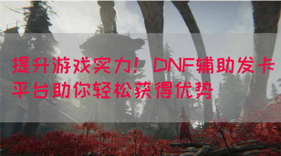 提升游戏实力！DNF辅助发卡平台助你轻松获得优势