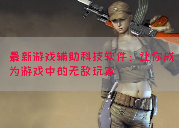 最新游戏辅助科技软件：让你成为游戏中的无敌玩家