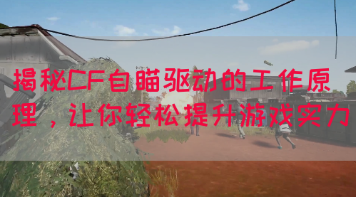 揭秘CF自瞄驱动的工作原理，让你轻松提升游戏实力