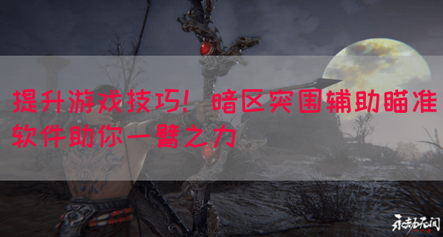 提升游戏技巧！暗区突围辅助瞄准软件助你一臂之力