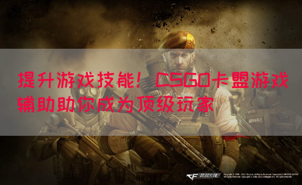 提升游戏技能！CSGO卡盟游戏辅助助你成为顶级玩家