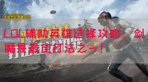 LOL辅助英雄选择攻略：剑魔是最佳打法之一！