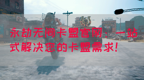 永劫无间卡盟官网：一站式解决您的卡盟需求！