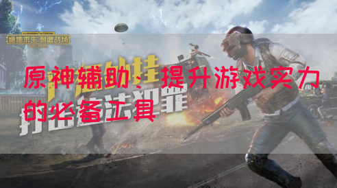 原神辅助：提升游戏实力的必备工具