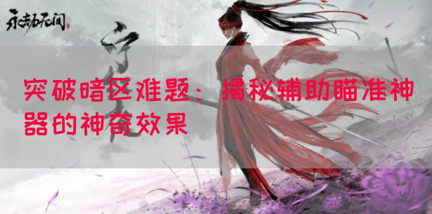 突破暗区难题：揭秘辅助瞄准神器的神奇效果