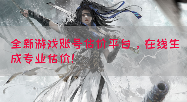 全新游戏账号估价平台，在线生成专业估价！