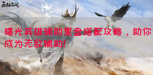 曙光英雄辅助星盘搭配攻略，助你成为无敌辅助！