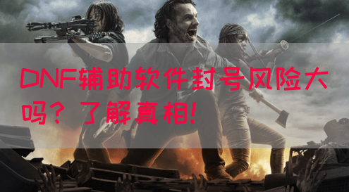 DNF辅助软件封号风险大吗？了解真相！