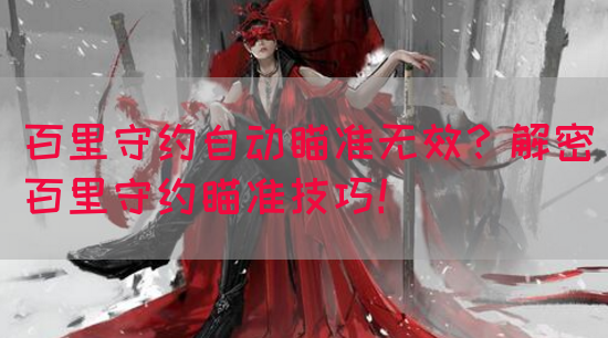 百里守约自动瞄准无效？解密百里守约瞄准技巧！
