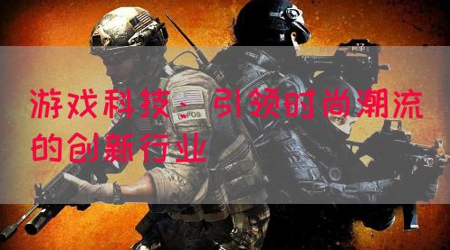 游戏科技：引领时尚潮流的创新行业