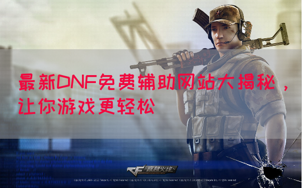 最新DNF免费辅助网站大揭秘，让你游戏更轻松