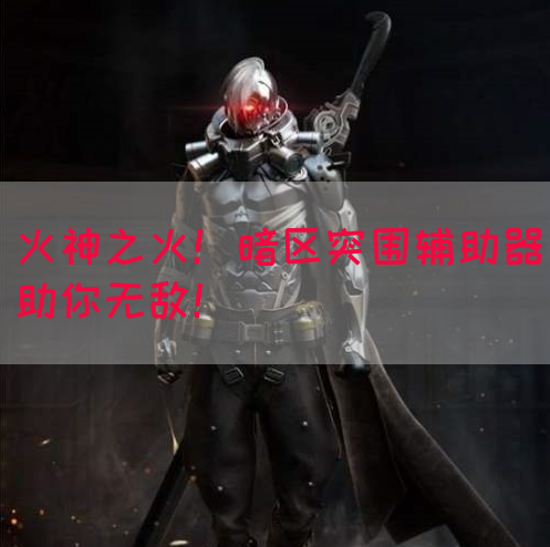 火神之火！暗区突围辅助器助你无敌！