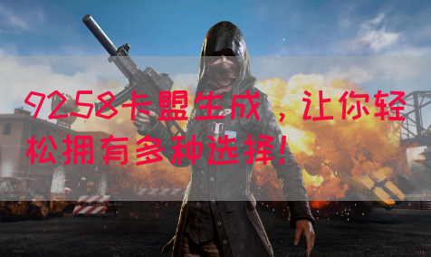 9258卡盟生成，让你轻松拥有多种选择！