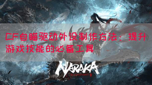 CF自瞄驱动外设制作方法：提升游戏技能的必备工具