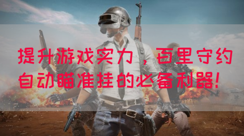 提升游戏实力，百里守约自动瞄准挂的必备利器！