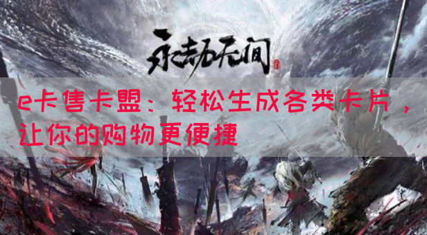 e卡售卡盟：轻松生成各类卡片，让你的购物更便捷